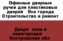 Офисные дверные ручки для пластиковых дверей - Все города Строительство и ремонт » Двери, окна и перегородки   . Костромская обл.